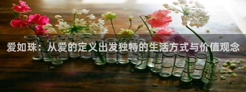 新宝5找找74OOO5：爱如珠：从爱的定义出发独特的生活方式与价值观念