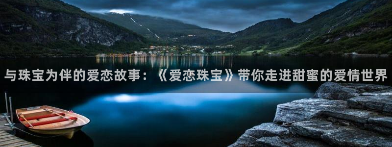 新宝5侹刔：与珠宝为伴的爱恋故事：《爱恋珠宝》带你走进甜蜜的爱情世界