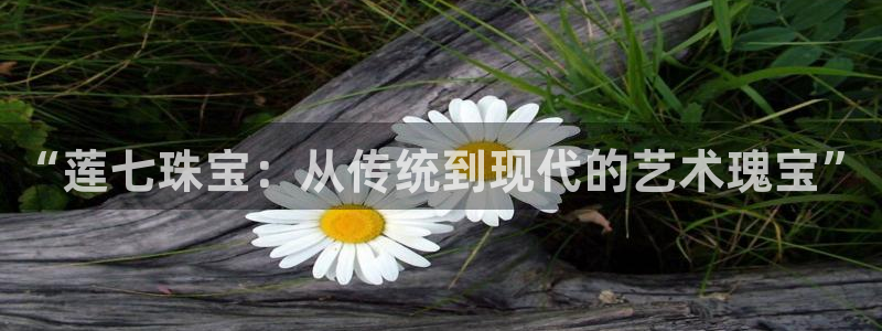 新宝5系列：“莲七珠宝：从传统到现代的艺术瑰宝”