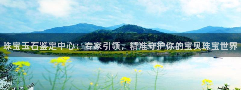 有人知道新宝5么：珠宝玉石鉴定中心：专家引领，精准守护你的宝贝珠宝世界
