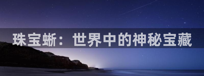 新宝5 测速：珠宝蜥：世界中的神秘宝藏