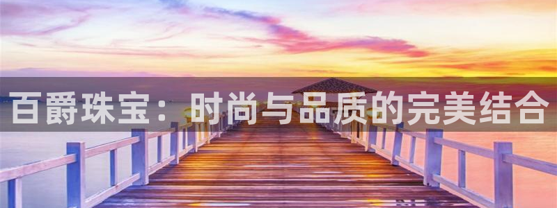 新宝5娱乐如：百爵珠宝：时尚与品质的完美结合