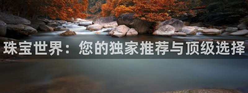 新宝5网：珠宝世界：您的独家推荐与顶级选择