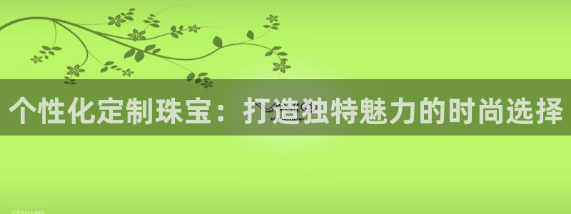 新宝_5：个性化定制珠宝：打造独特魅力的时尚选择