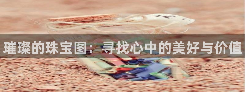 新宝5注册平台：璀璨的珠宝图：寻找心中的美好与价值