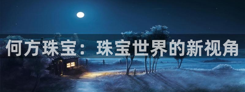 新宝5褚74OOO5：何方珠宝：珠宝世界的新视角