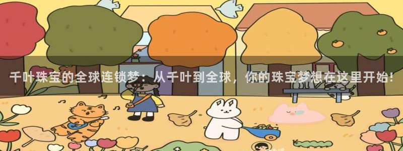 新宝5月：千叶珠宝的全球连锁梦：从千叶到全球，你的珠宝梦想在这里开始!