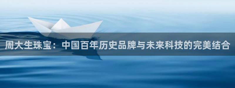 新宝5娱乐招商：周大生珠宝：中国百年历史品牌与未来科技的完美结合