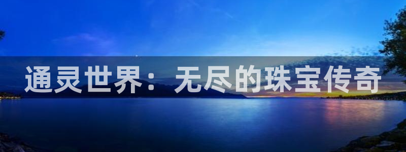 新宝5王问74OOO5：通灵世界：无尽的珠宝传奇