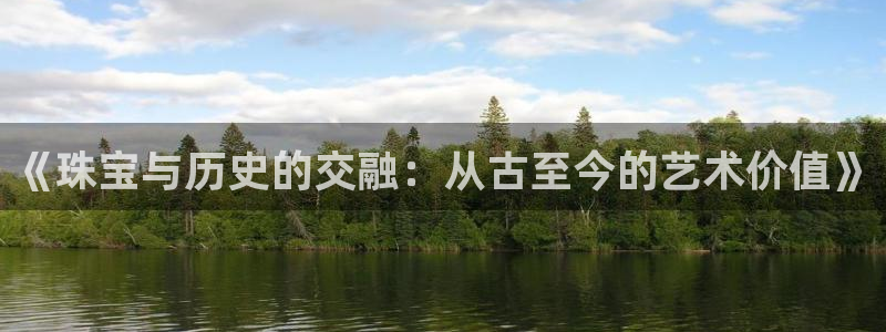 新宝5下载到桌面：《珠宝与历史的交融：从古至今的艺术价值》