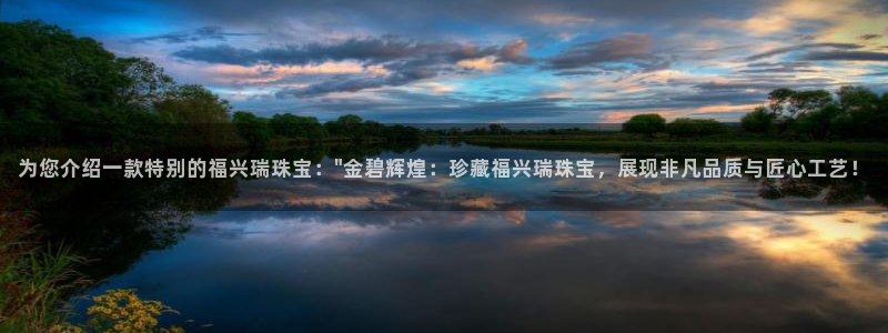 新宝_5：为您介绍一款特别的福兴瑞珠宝：\