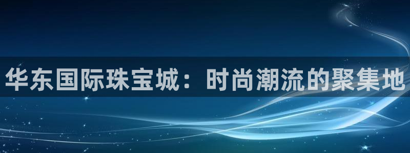 新宝5吴74OOO5：华东国际珠宝城：时尚潮流的聚集地