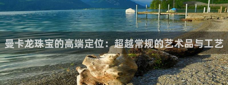 新宝5登录不了：曼卡龙珠宝的高端定位：超越常规的艺术品与工艺