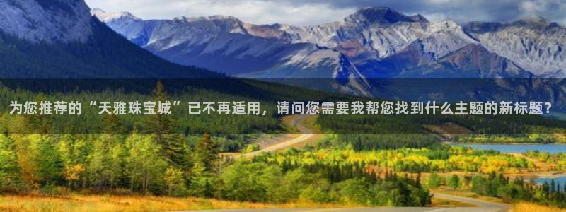 新宝5安卓版：为您推荐的“天雅珠宝城”已不再适用，请问您需要我帮您找到什么主题的
