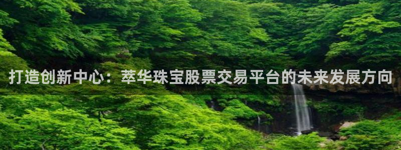 新宝5球维33 300：打造创新中心：萃华珠宝股票交易平台的未来发展方向