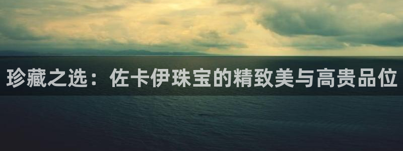 新宝测速5：珍藏之选：佐卡伊珠宝的精致美与高贵品位