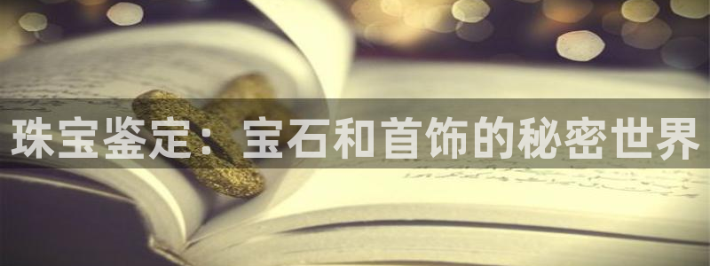 新宝5网站：珠宝鉴定：宝石和首饰的秘密世界