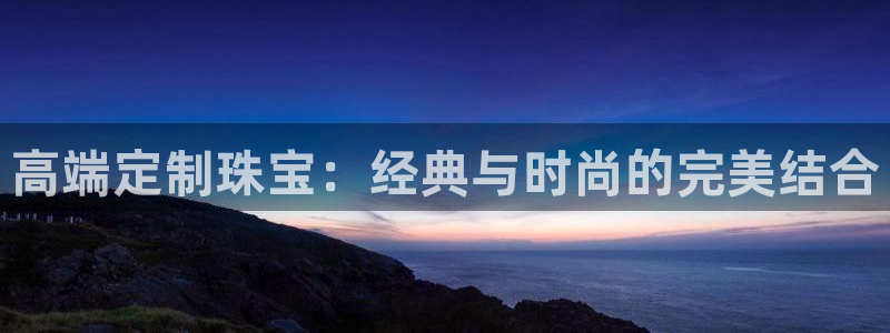 新宝5下载到桌面：高端定制珠宝：经典与时尚的完美结合