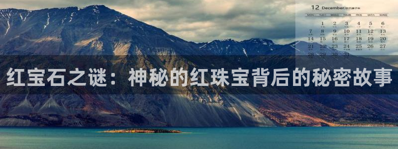新宝5培训：红宝石之谜：神秘的红珠宝背后的秘密故事