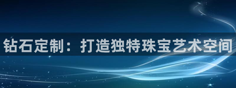 新宝5新宝6顺达：钻石定制：打造独特珠宝艺术空间