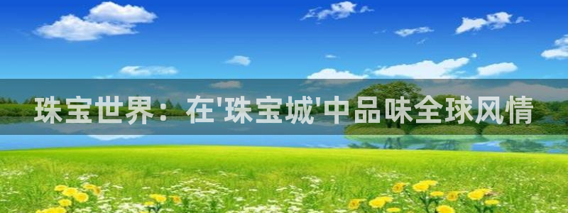 新宝5测：珠宝世界：在\'珠宝城\'中品味全球风情