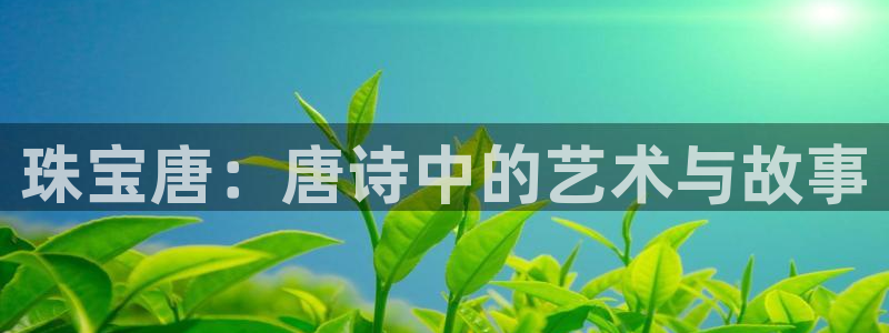 新宝5球维33 300：珠宝唐：唐诗中的艺术与故事