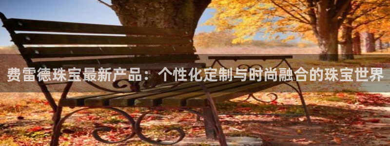 新宝5下载测试：费雷德珠宝最新产品：个性化定制与时尚融合的珠宝世界