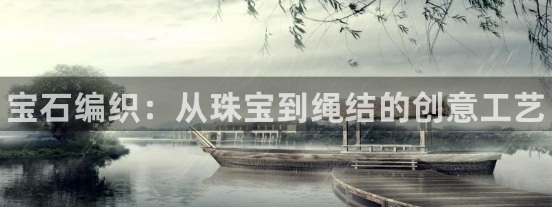 新宝5官方下载地址：宝石编织：从珠宝到绳结的创意工艺