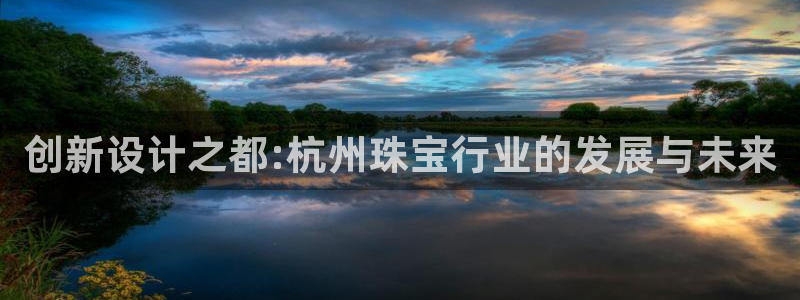 新宝5苹果手机下载：创新设计之都:杭州珠宝行业的发展与未来