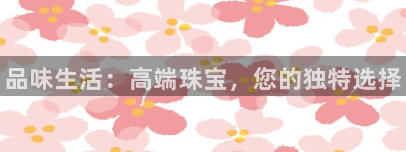 新宝5侹刔：品味生活：高端珠宝，您的独特选择