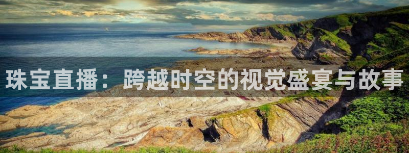 新宝5授权：珠宝直播：跨越时空的视觉盛宴与故事