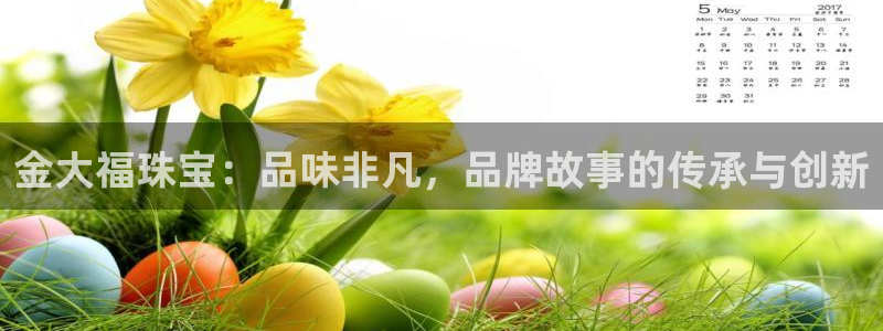 有人知道新宝5么：金大福珠宝：品味非凡，品牌故事的传承与创新