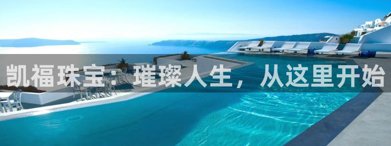 新宝5手机登录：凯福珠宝：璀璨人生，从这里开始