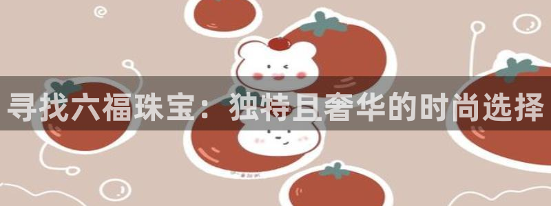 2022新宝骏rs 5：寻找六福珠宝：独特且奢华的时尚选择