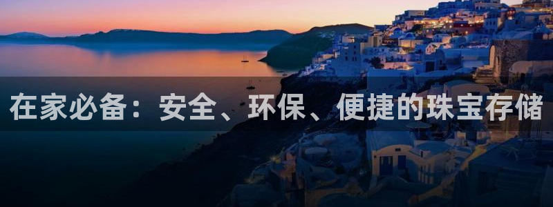 新宝5什么时候上市：在家必备：安全、环保、便捷的珠宝存储
