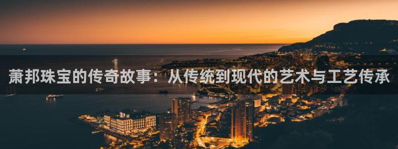 新宝5巅峰：萧邦珠宝的传奇故事：从传统到现代的艺术与工艺传承