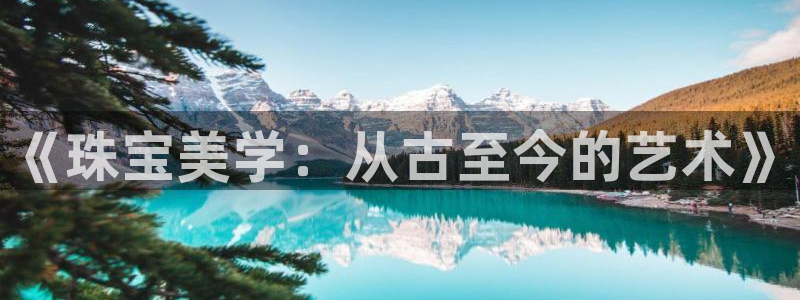 新宝5娱乐同：《珠宝美学：从古至今的艺术》