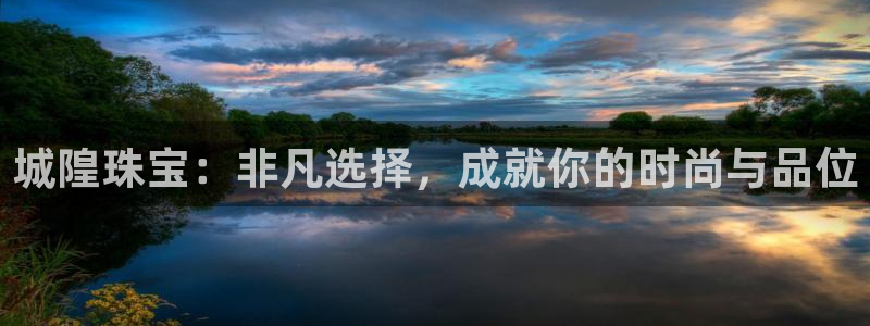 新宝5黑：城隍珠宝：非凡选择，成就你的时尚与品位