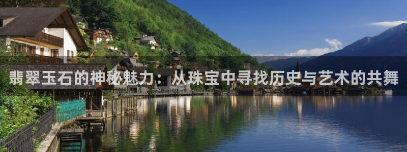 新宝5测速平台登录：翡翠玉石的神秘魅力：从珠宝中寻找历史与艺术的共舞