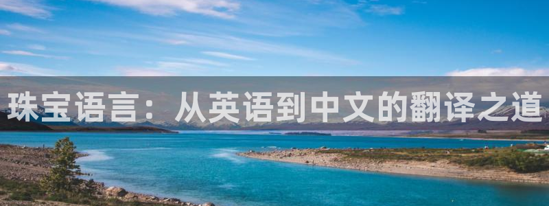 新宝5平台登陆：珠宝语言：从英语到中文的翻译之道