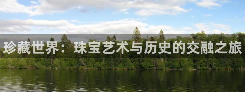 新宝5寂创33300散：珍藏世界：珠宝艺术与历史的交融之旅