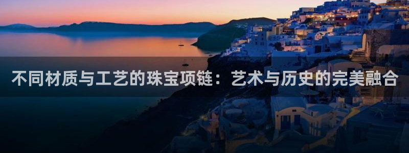 新宝5总代：不同材质与工艺的珠宝项链：艺术与历史的完美融合