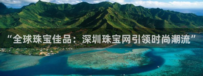 新宝3得74OO5：“全球珠宝佳品：深圳珠宝网引领时尚潮流”