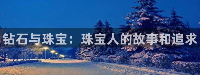 新宝5app：钻石与珠宝：珠宝人的故事和追求