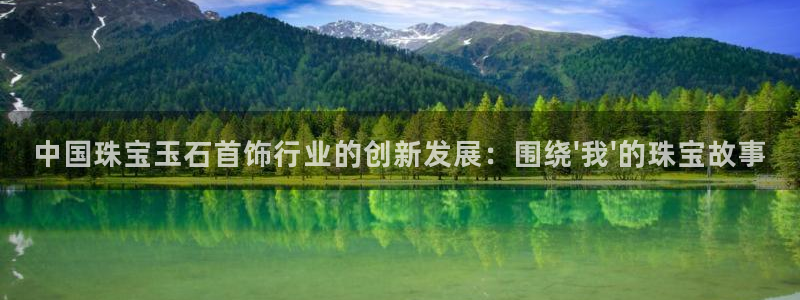 新宝股东王听2 5 5：中国珠宝玉石首饰行业的创新发展：围绕\'我\'的珠宝故事