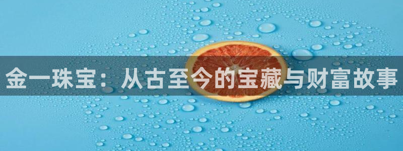 新宝5d：金一珠宝：从古至今的宝藏与财富故事