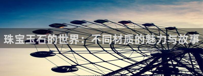 老新宝5授权登录：珠宝玉石的世界：不同材质的魅力与故事