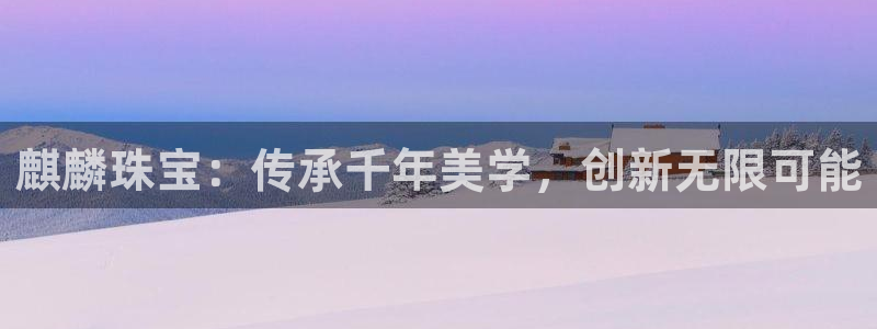 菲律宾新宝5老板：麒麟珠宝：传承千年美学，创新无限可能