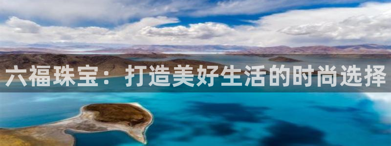 新宝5郑74OOO5：六福珠宝：打造美好生活的时尚选择