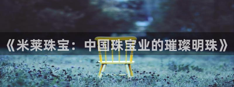 新宝5王问74OOO5：《米莱珠宝：中国珠宝业的璀璨明珠》